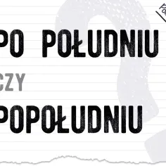 Jak się pisze po południu - zasady pisowni i błędy, których warto unikać