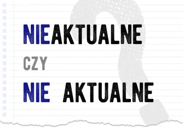 Jak się pisze nieaktualne? Oto najczęstsze błędy i zasady pisowni