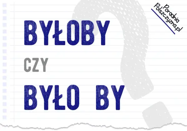 Jak się pisze byłoby? Poprawne użycie i najczęstsze błędy gramatyczne